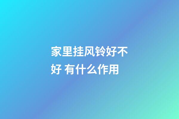 家里挂风铃好不好 有什么作用